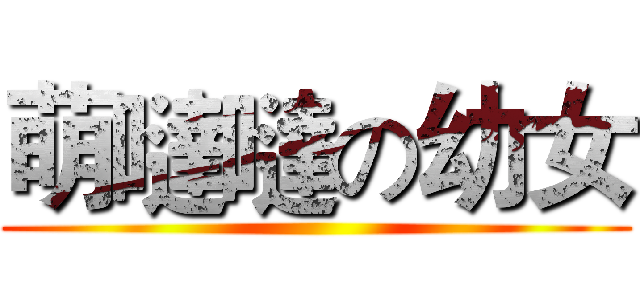 萌噠噠の幼女 ()