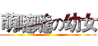 萌噠噠の幼女 ()