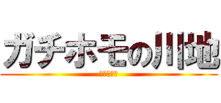 ガチホモの川地 (おちんちん)