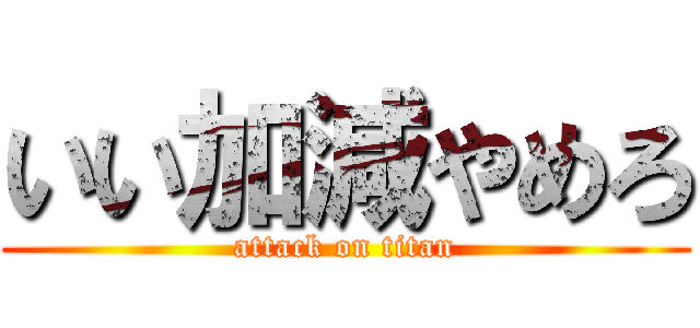 いい加減やめろ (attack on titan)