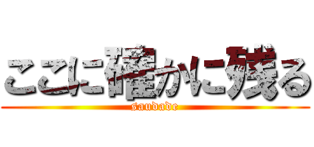ここに確かに残る (saudade)