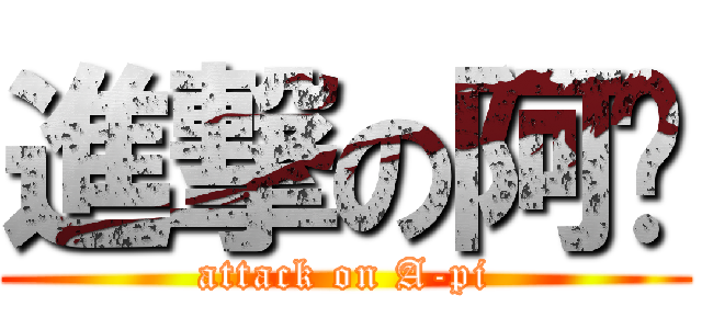 進撃の阿ㄆ (attack on A-pi)