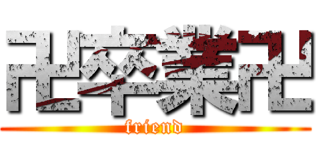 卍卒業卍 (friend)