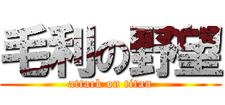 毛利の野望 (attack on titan)