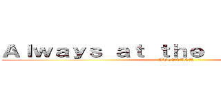 Ａｌｗａｙｓ ａｔ ｔｈｅ ｆｏｒｅｆｒｏｎｔ (ATTACKER)