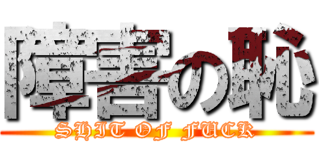 障害の恥 (SHIT OF FUCK)