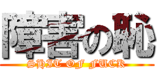 障害の恥 (SHIT OF FUCK)