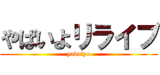 やばいよリライブ (yabaiyo)