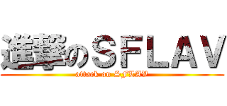 進撃のＳＦＬＡＶ (attack on SFLAV)