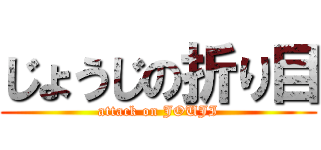 じょうじの折り目 (attack on JOUJI)