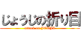 じょうじの折り目 (attack on JOUJI)