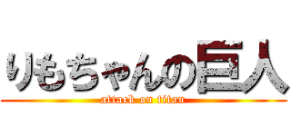 りもちゃんの巨人 (attack on titan)