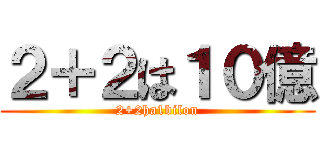 ２＋２は１０億 (2+2ha1bilon)