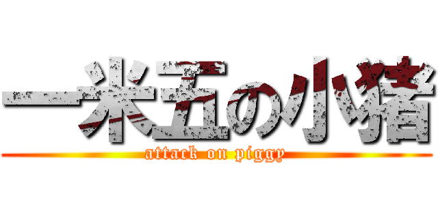 一米五の小猪 (attack on piggy)