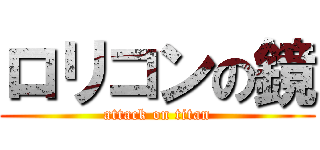 ロリコンの鏡 (attack on titan)