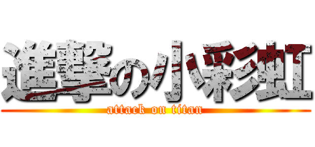 進撃の小彩虹 (attack on titan)