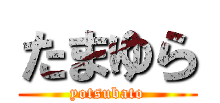 たまゆら (yotsubato)