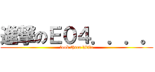 進撃のＥ０４．．．。 (look three little)