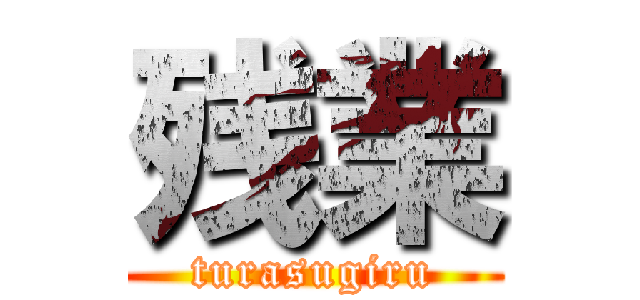 残業 (turasugiru)