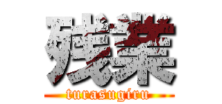 残業 (turasugiru)
