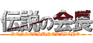 伝説の会長 (DENSETSUNOKAICHO)