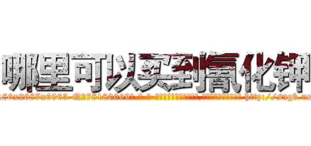 哪里可以买到氰化钾 (哪里可以买到氰化钾【电-186x2687x6963-Q278180069元-吉-药-业】我们做的是长期生意,靠的是老客户长期支持 http://sngk.net/dkwzwM
)