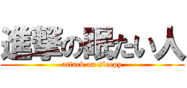 進撃の眠たい人 (attack on sleepy)