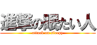 進撃の眠たい人 (attack on sleepy)