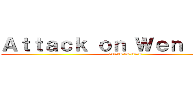Ａｔｔａｃｋ ｏｎ Ｗｅｎ Ｘｕａｎ (attack on titan)