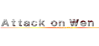 Ａｔｔａｃｋ ｏｎ Ｗｅｎ Ｘｕａｎ (attack on titan)