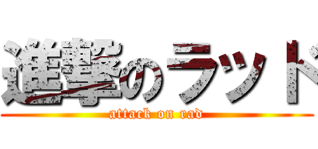 進撃のラッド (attack on rad)