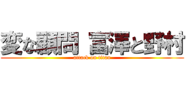 変な顧問 富澤と野村 (attack on titan)