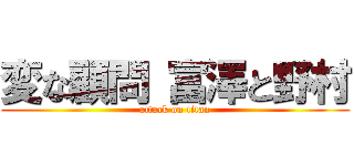 変な顧問 富澤と野村 (attack on titan)