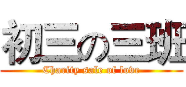 初三の三班 (Charity sale of love)