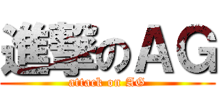 進撃のＡＧ (attack on AG)