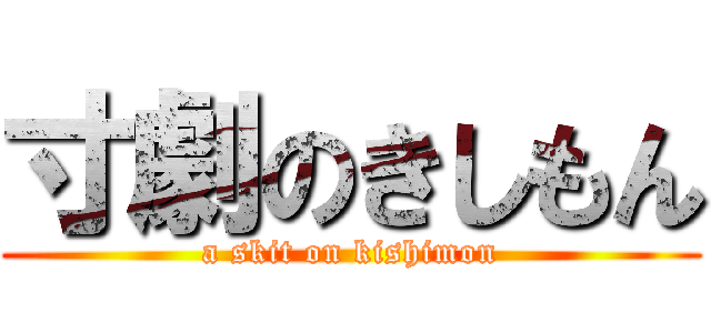 寸劇のきしもん (a skit on kishimon)