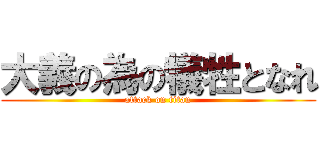 大義の為の犠牲となれ (attack on titan)