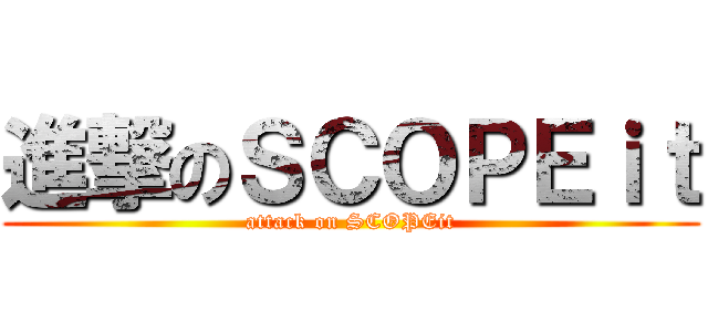 進撃のＳＣＯＰＥｉｔ (attack on SCOPEit)