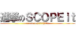 進撃のＳＣＯＰＥｉｔ (attack on SCOPEit)