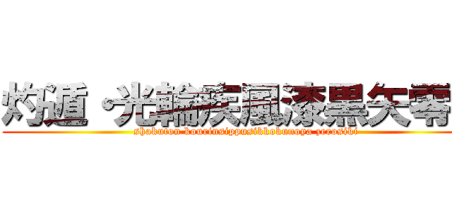 灼遁・光輪疾風漆黒矢零式 (shakuton kourinsippusikkokunoya zerosiki)