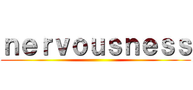 ｎｅｒｖｏｕｓｎｅｓｓ ()