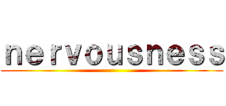 ｎｅｒｖｏｕｓｎｅｓｓ ()