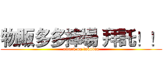 物販多多捧場 拜託！！ (attack on takubin)