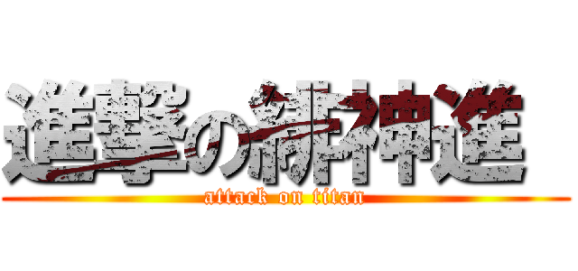 進撃の緋神進  (attack on titan)