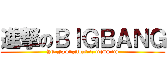 進撃のＢＩＧＢＡＮＧ (YG-Family。forever crown vip)