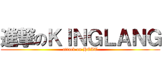 進撃のＫＩＮＧＬＡＮＧ (attack on HEAT)