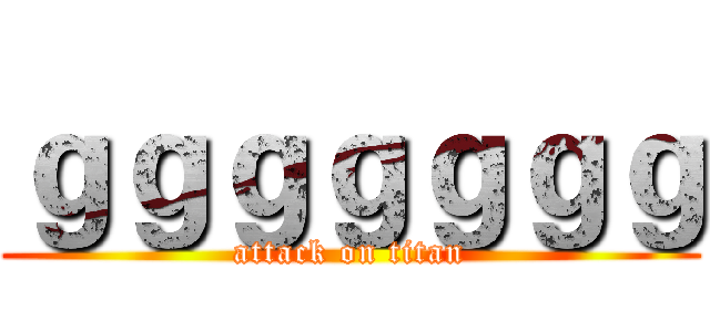 ｇｇｇｇｇｇｇ (attack on titan)