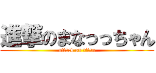 進撃のまなっっちゃん (attack on titan)