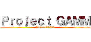 Ｐｒｏｊｅｃｔ ＧＡＭＭ (Project GAMM)