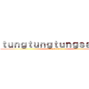 ｔｕｎｇｔｕｎｇｔｕｎｇｓａｈｕｒ (itarianbrainlot)